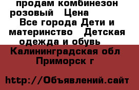 продам комбинезон розовый › Цена ­ 1 000 - Все города Дети и материнство » Детская одежда и обувь   . Калининградская обл.,Приморск г.
